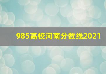 985高校河南分数线2021