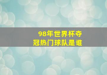 98年世界杯夺冠热门球队是谁