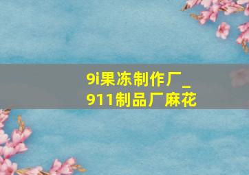 9i果冻制作厂_911制品厂麻花