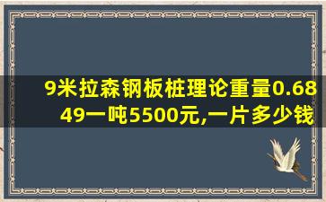 9米拉森钢板桩理论重量0.6849一吨5500元,一片多少钱