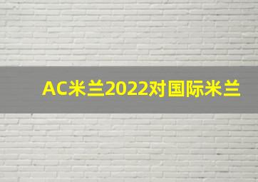 AC米兰2022对国际米兰