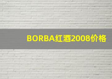 BORBA红酒2008价格