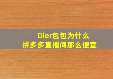 Dier包包为什么拼多多直播间那么便宜