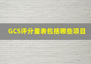 GCS评分量表包括哪些项目