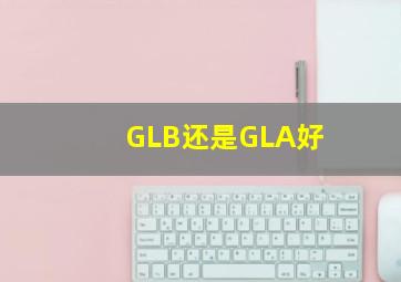 GLB还是GLA好