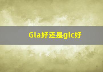 Gla好还是glc好