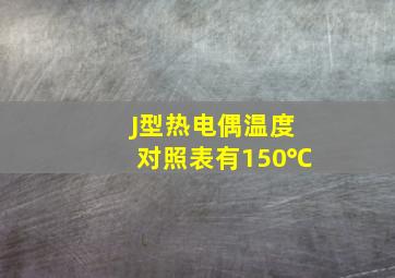 J型热电偶温度对照表有150℃