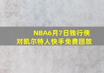 NBA6月7日独行侠对凯尔特人快手免费回放