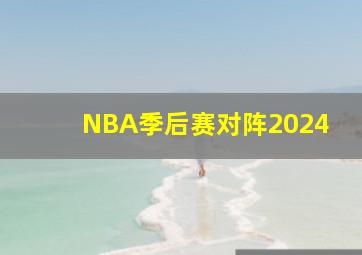 NBA季后赛对阵2024