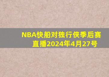 NBA快船对独行侠季后赛直播2024年4月27号