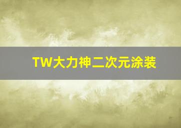 TW大力神二次元涂装