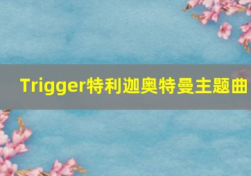 Trigger特利迦奥特曼主题曲