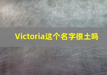 Victoria这个名字很土吗