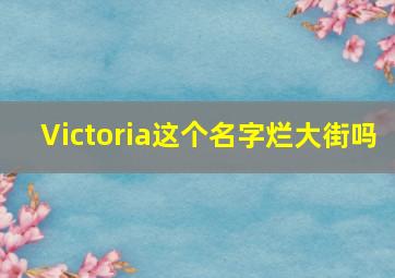 Victoria这个名字烂大街吗