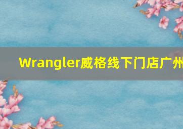 Wrangler威格线下门店广州