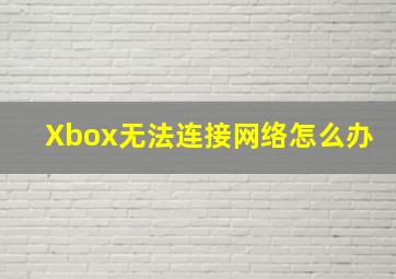 Xbox无法连接网络怎么办