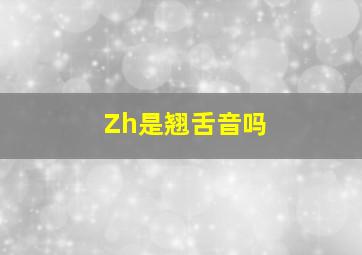 Zh是翘舌音吗