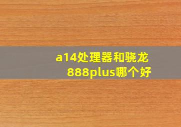 a14处理器和骁龙888plus哪个好