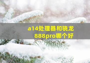 a14处理器和骁龙888pro哪个好