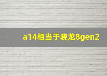 a14相当于骁龙8gen2