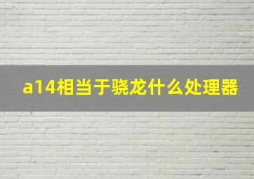 a14相当于骁龙什么处理器