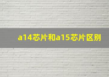 a14芯片和a15芯片区别