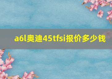 a6l奥迪45tfsi报价多少钱