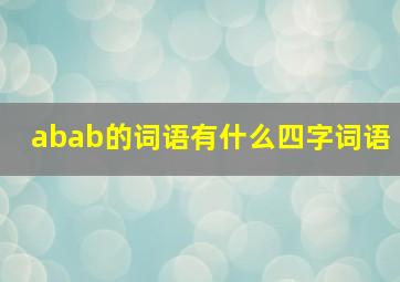 abab的词语有什么四字词语