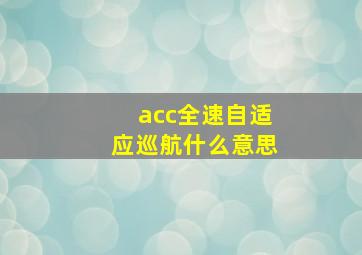 acc全速自适应巡航什么意思