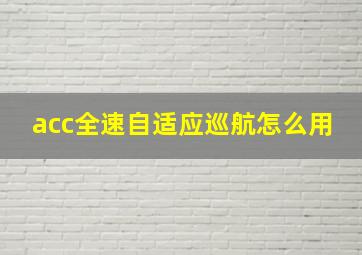 acc全速自适应巡航怎么用