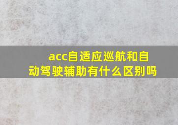 acc自适应巡航和自动驾驶辅助有什么区别吗