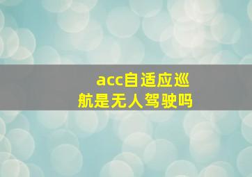 acc自适应巡航是无人驾驶吗