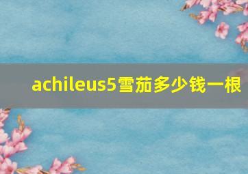 achileus5雪茄多少钱一根