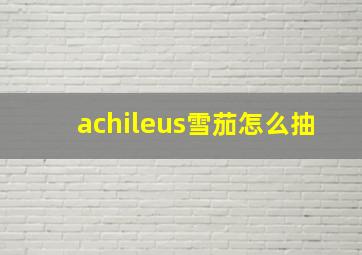 achileus雪茄怎么抽