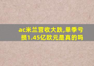 ac米兰营收大跌,单季亏损1.45亿欧元是真的吗