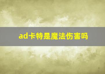 ad卡特是魔法伤害吗