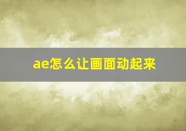 ae怎么让画面动起来