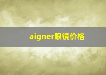 aigner眼镜价格