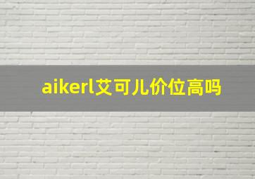 aikerl艾可儿价位高吗