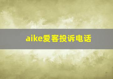 aike爱客投诉电话