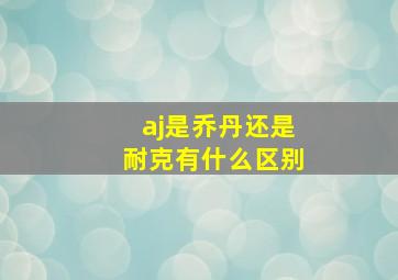 aj是乔丹还是耐克有什么区别