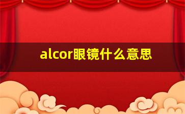 alcor眼镜什么意思