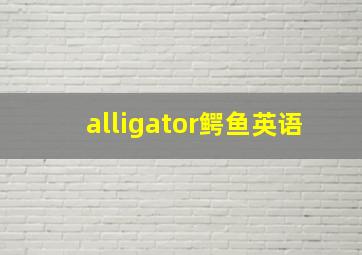 alligator鳄鱼英语