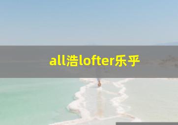 all浩lofter乐乎