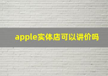 apple实体店可以讲价吗