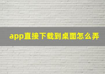 app直接下载到桌面怎么弄