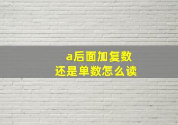 a后面加复数还是单数怎么读