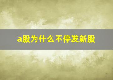 a股为什么不停发新股