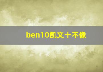 ben10凯文十不像