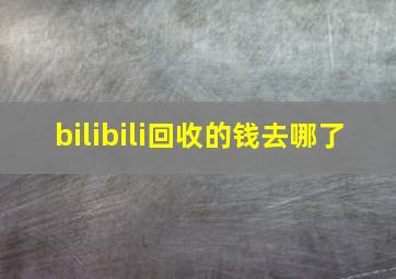 bilibili回收的钱去哪了